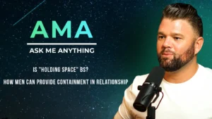 Is "Holding Space" BS? How Men Can Provide Containment In Relationship