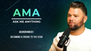 AMA | Abandonment: Becoming A Friend To The Fear